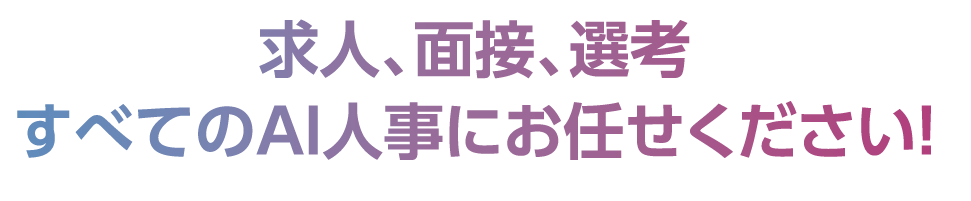 求人、面接、選考 すべてのAI人事にお任せください！